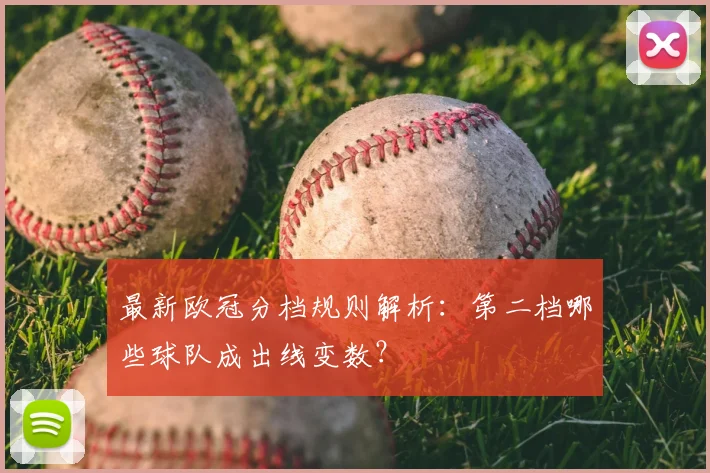 最新欧冠分档规则解析：第二档哪些球队成出线变数？