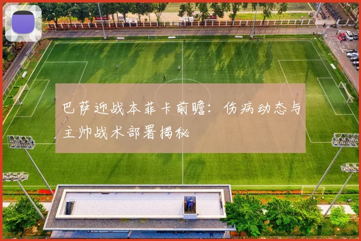 巴萨迎战本菲卡前瞻：伤病动态与主帅战术部署揭秘