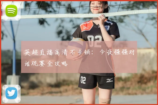 英超直播高清不卡顿：今夜强强对话观赛全攻略