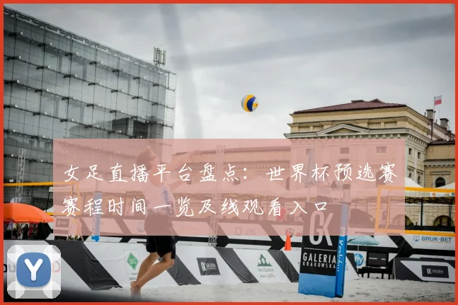 女足直播平台盘点：世界杯预选赛赛程时间一览及线观看入口