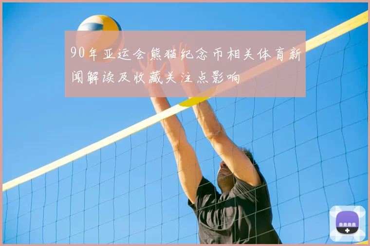 90年亚运会熊猫纪念币相关体育新闻解读及收藏关注点影响