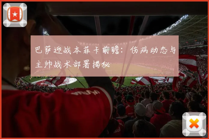 巴萨迎战本菲卡前瞻：伤病动态与主帅战术部署揭秘